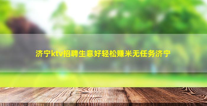 济宁ktv招聘生意好轻松赚米无任务济宁